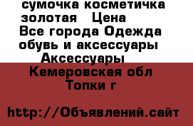 сумочка косметичка золотая › Цена ­ 300 - Все города Одежда, обувь и аксессуары » Аксессуары   . Кемеровская обл.,Топки г.